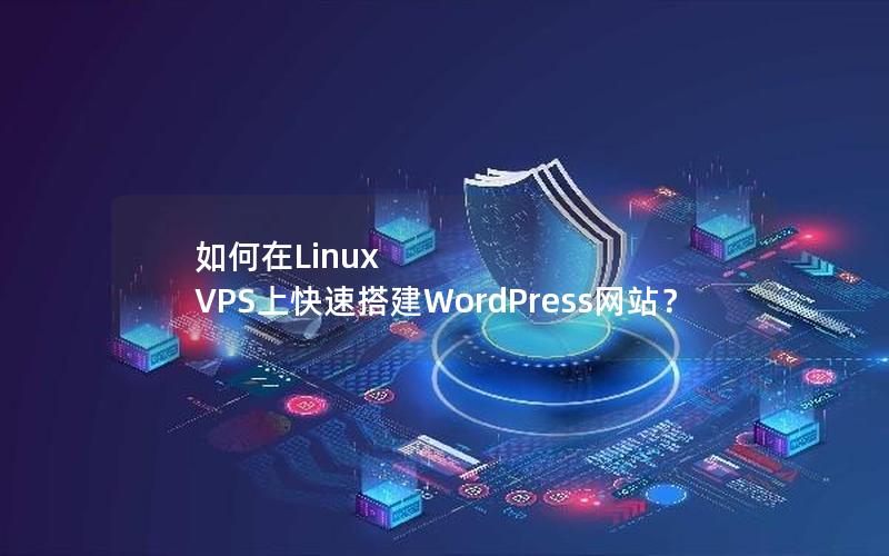 如何在Linux VPS上快速搭建WordPress网站？