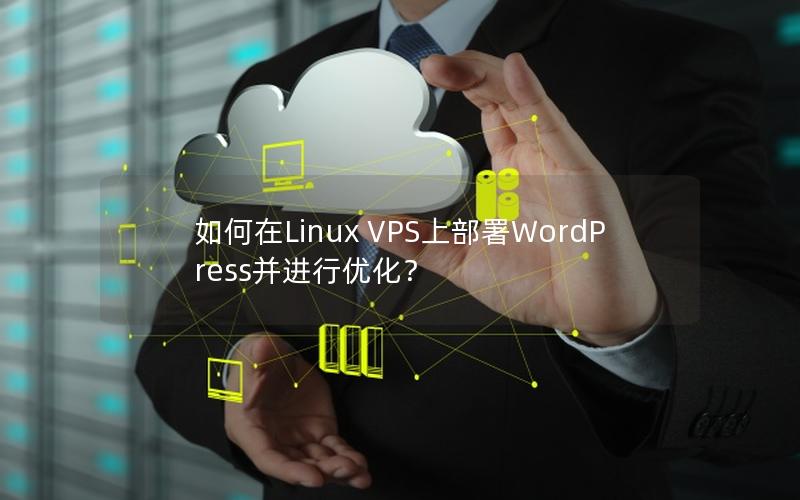 如何在Linux VPS上部署WordPress并进行优化？
