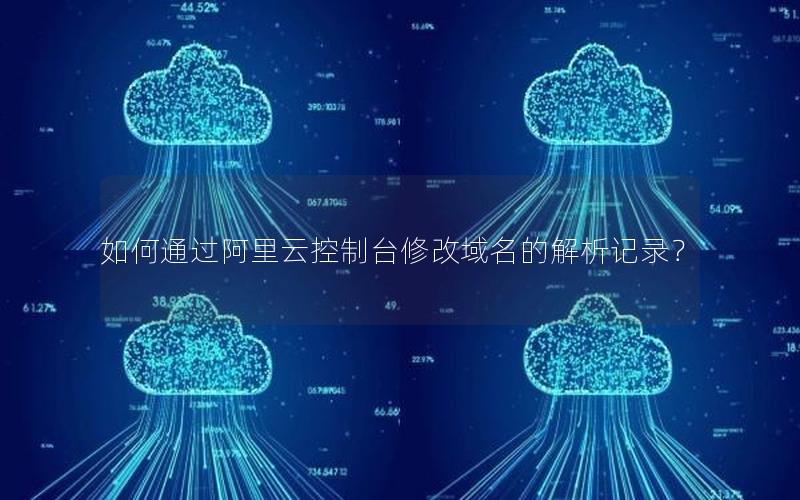 如何通过阿里云控制台修改域名的解析记录？