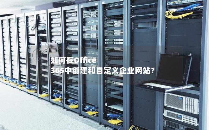 如何在Office 365中创建和自定义企业网站？