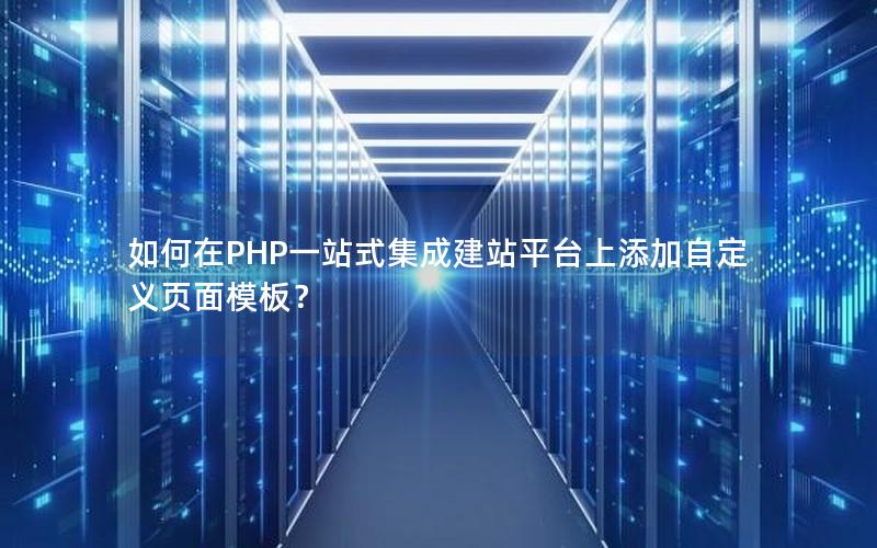 如何在PHP一站式集成建站平台上添加自定义页面模板？
