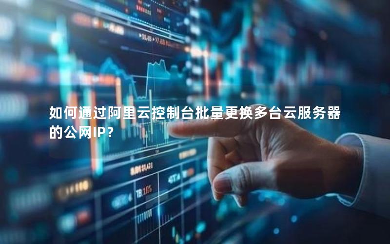如何通过阿里云控制台批量更换多台云服务器的公网IP？