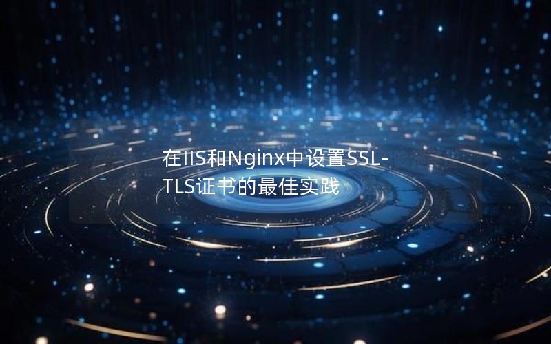 在IIS和Nginx中设置SSL-TLS证书的最佳实践
