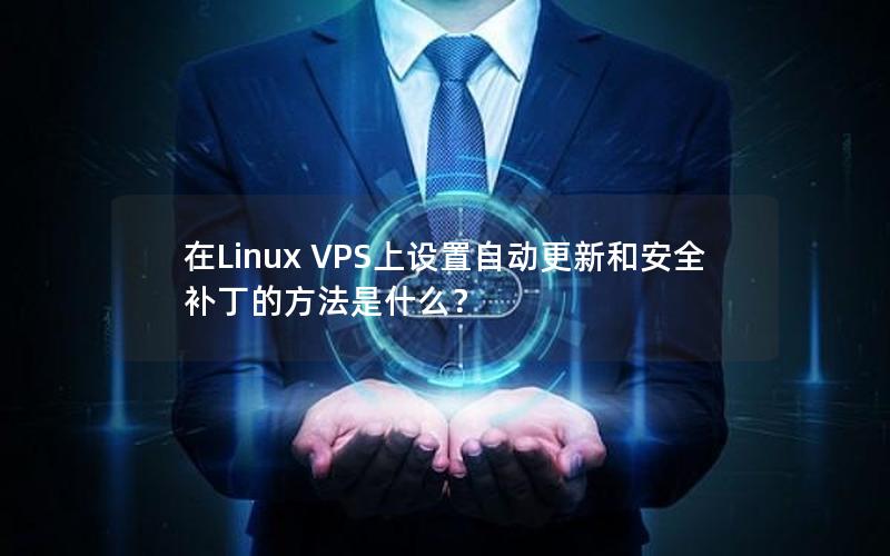 在Linux VPS上设置自动更新和安全补丁的方法是什么？