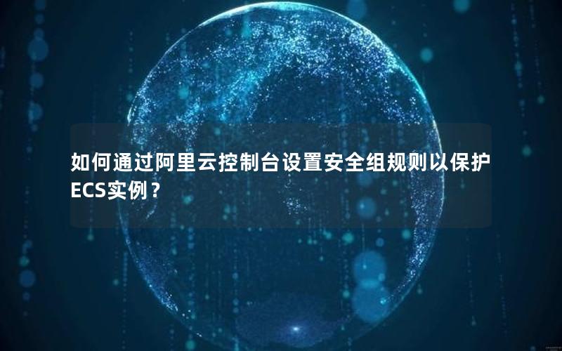 如何通过阿里云控制台设置安全组规则以保护ECS实例？