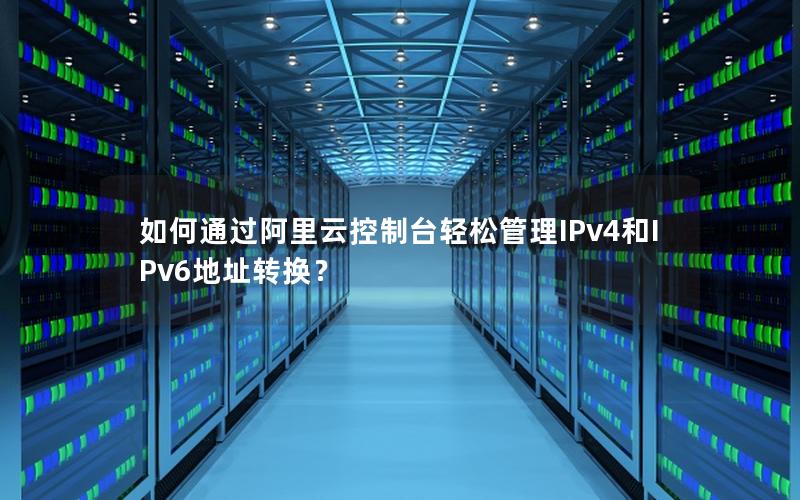 如何通过阿里云控制台轻松管理IPv4和IPv6地址转换？