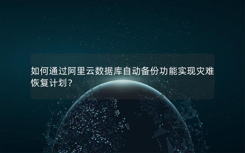 如何通过阿里云数据库自动备份功能实现灾难恢复计划？