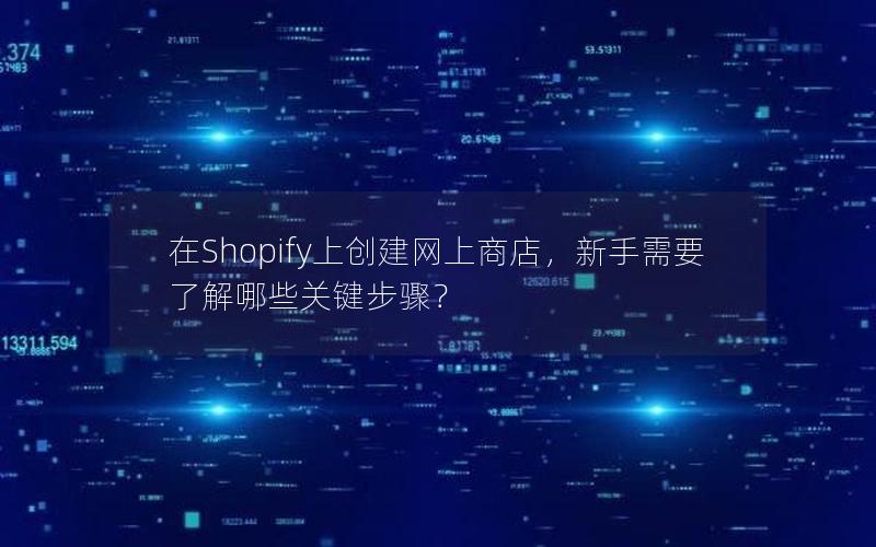 在Shopify上创建网上商店，新手需要了解哪些关键步骤？