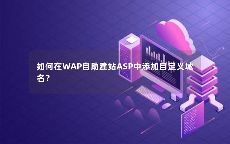 如何在WAP自助建站ASP中添加自定义域名？