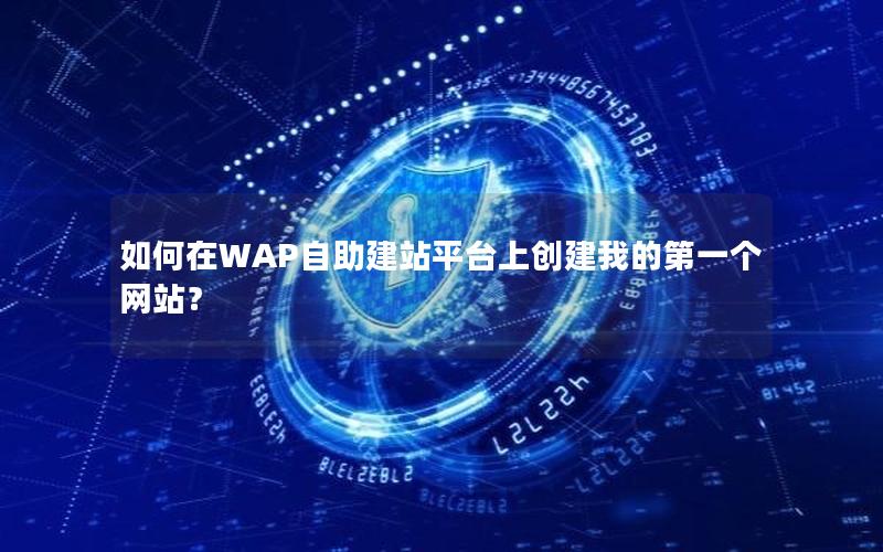 如何在WAP自助建站平台上创建我的第一个网站？