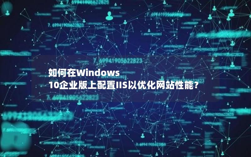 如何在Windows 10企业版上配置IIS以优化网站性能？