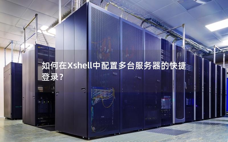 如何在Xshell中配置多台服务器的快捷登录？