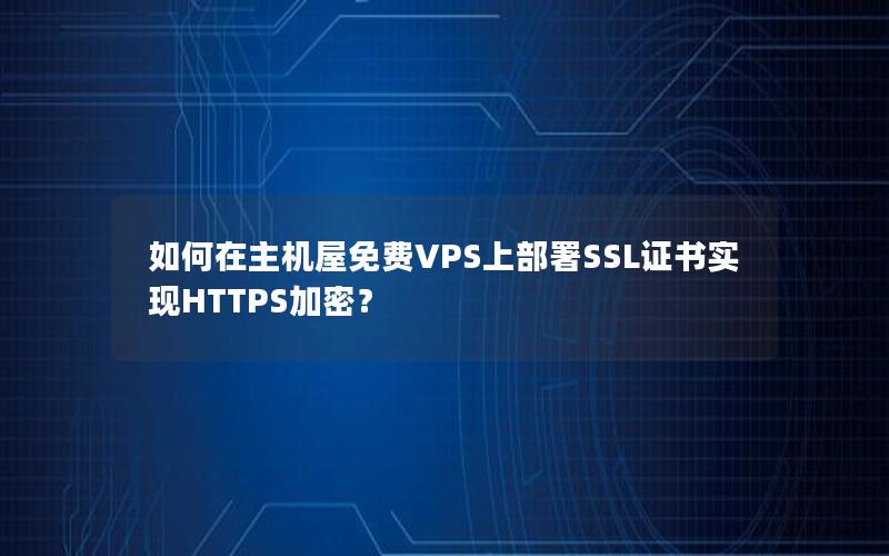 如何在主机屋免费VPS上部署SSL证书实现HTTPS加密？