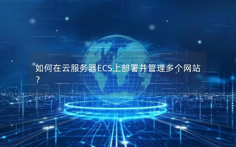 如何在云服务器ECS上部署并管理多个网站？