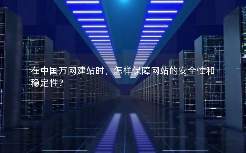 在中国万网建站时，怎样保障网站的安全性和稳定性？