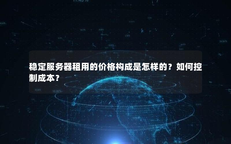 稳定服务器租用的价格构成是怎样的？如何控制成本？