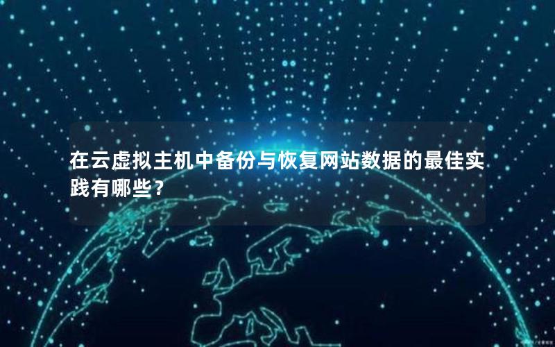 在云虚拟主机中备份与恢复网站数据的最佳实践有哪些？