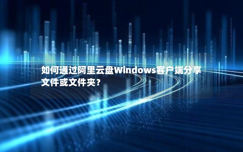 如何通过阿里云盘Windows客户端分享文件或文件夹？