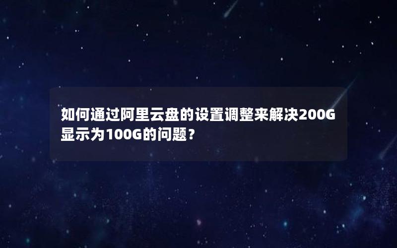 如何通过阿里云盘的设置调整来解决200G显示为100G的问题？