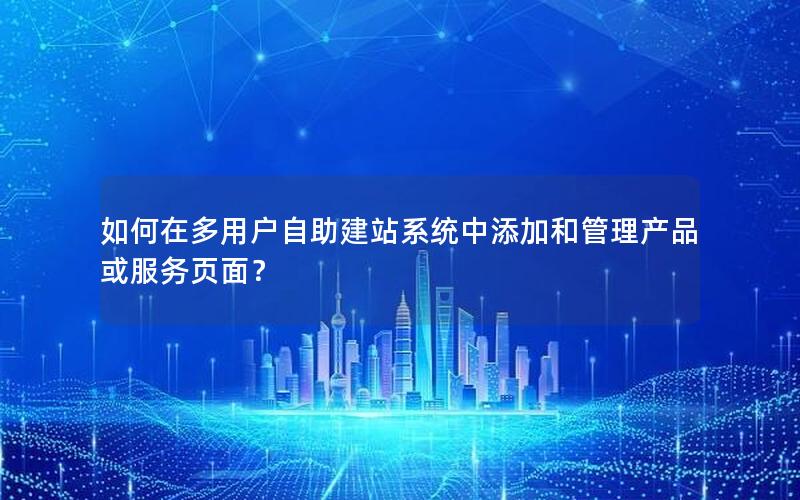 如何在多用户自助建站系统中添加和管理产品或服务页面？