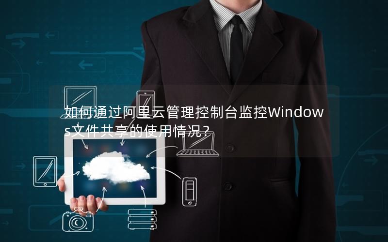 如何通过阿里云管理控制台监控Windows文件共享的使用情况？