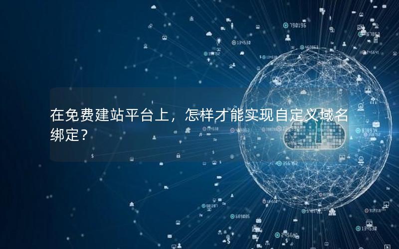 在免费建站平台上，怎样才能实现自定义域名绑定？