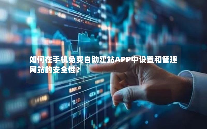 如何在手机免费自助建站APP中设置和管理网站的安全性？