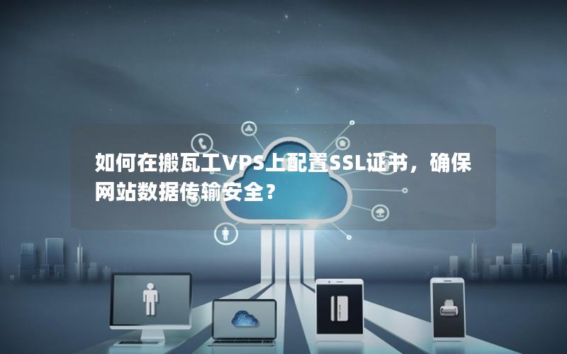 如何在搬瓦工VPS上配置SSL证书，确保网站数据传输安全？