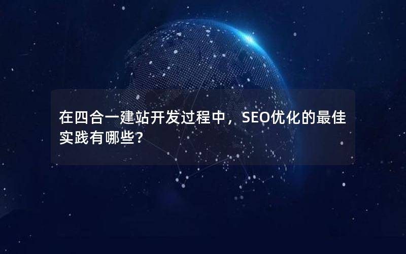 在四合一建站开发过程中，SEO优化的最佳实践有哪些？