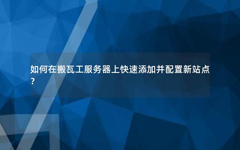 如何在搬瓦工服务器上快速添加并配置新站点？
