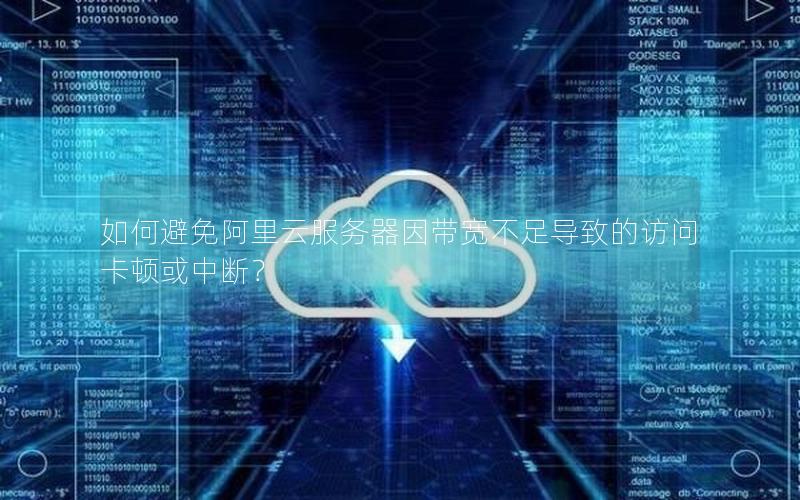 如何避免阿里云服务器因带宽不足导致的访问卡顿或中断？