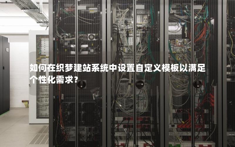 如何在织梦建站系统中设置自定义模板以满足个性化需求？