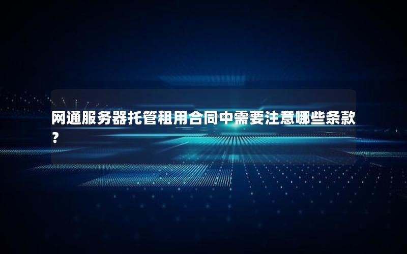 网通服务器托管租用合同中需要注意哪些条款？