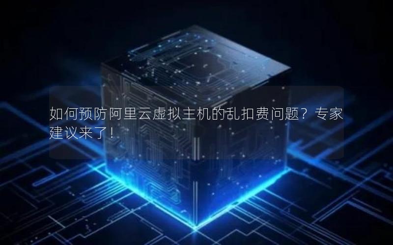 如何预防阿里云虚拟主机的乱扣费问题？专家建议来了！