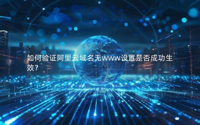 如何验证阿里云域名无www设置是否成功生效？