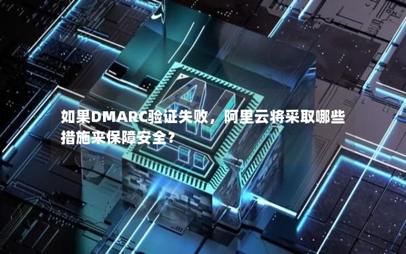如果DMARC验证失败，阿里云将采取哪些措施来保障安全？