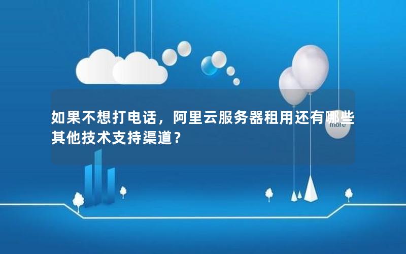 如果不想打电话，阿里云服务器租用还有哪些其他技术支持渠道？