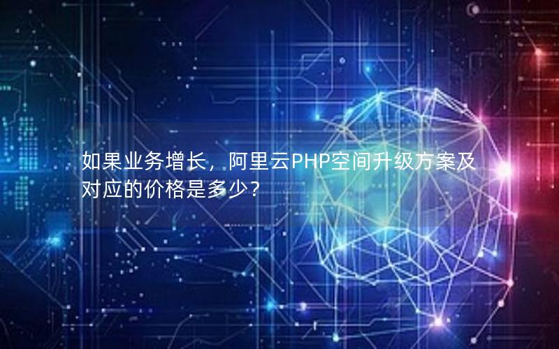 如果业务增长，阿里云PHP空间升级方案及对应的价格是多少？