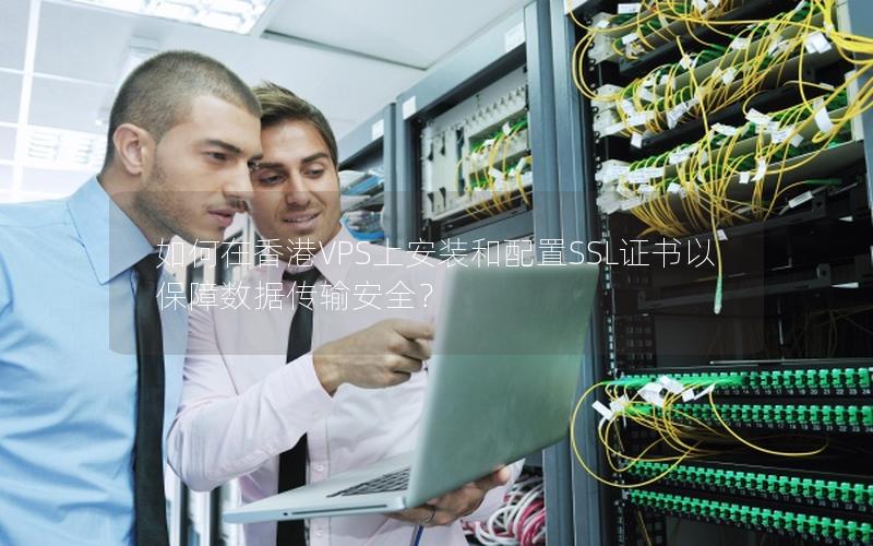 如何在香港VPS上安装和配置SSL证书以保障数据传输安全？