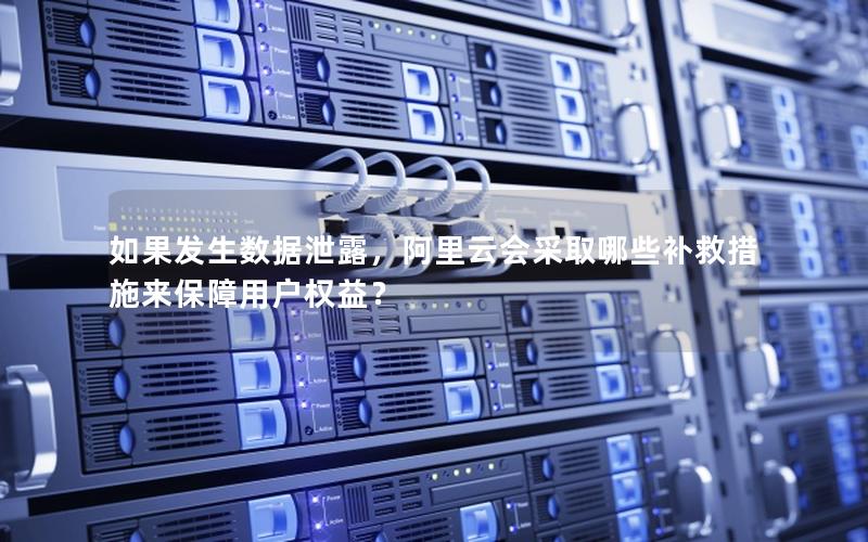 如果发生数据泄露，阿里云会采取哪些补救措施来保障用户权益？