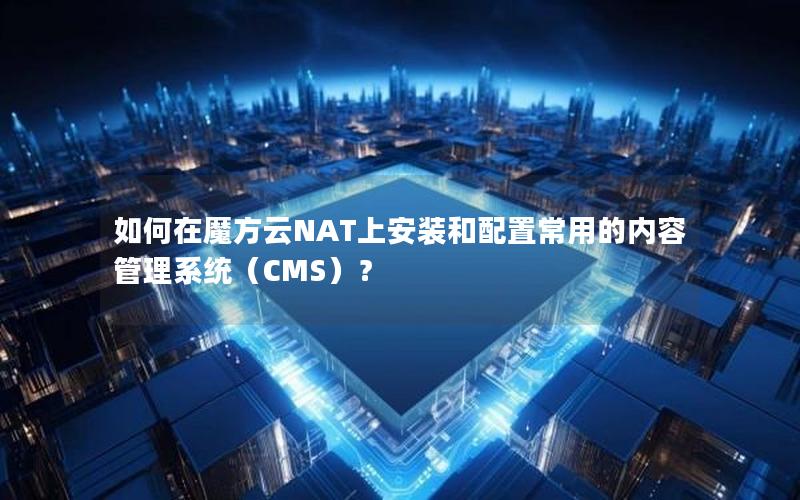 如何在魔方云NAT上安装和配置常用的内容管理系统（CMS）？