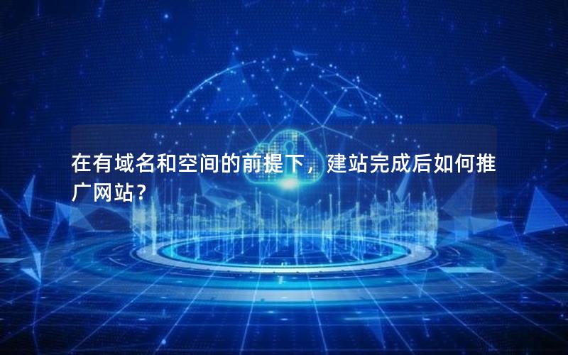 在有域名和空间的前提下，建站完成后如何推广网站？