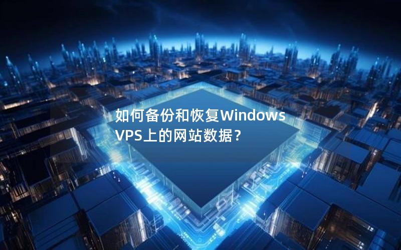 如何备份和恢复Windows VPS上的网站数据？