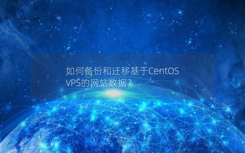 如何备份和迁移基于CentOS VPS的网站数据？