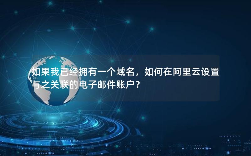 如果我已经拥有一个域名，如何在阿里云设置与之关联的电子邮件账户？