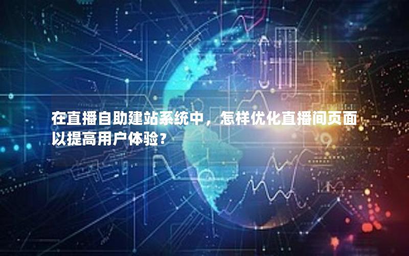 在直播自助建站系统中，怎样优化直播间页面以提高用户体验？