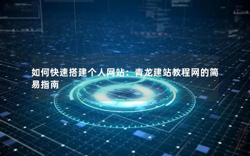 如何快速搭建个人网站：青龙建站教程网的简易指南