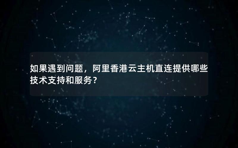 如果遇到问题，阿里香港云主机直连提供哪些技术支持和服务？