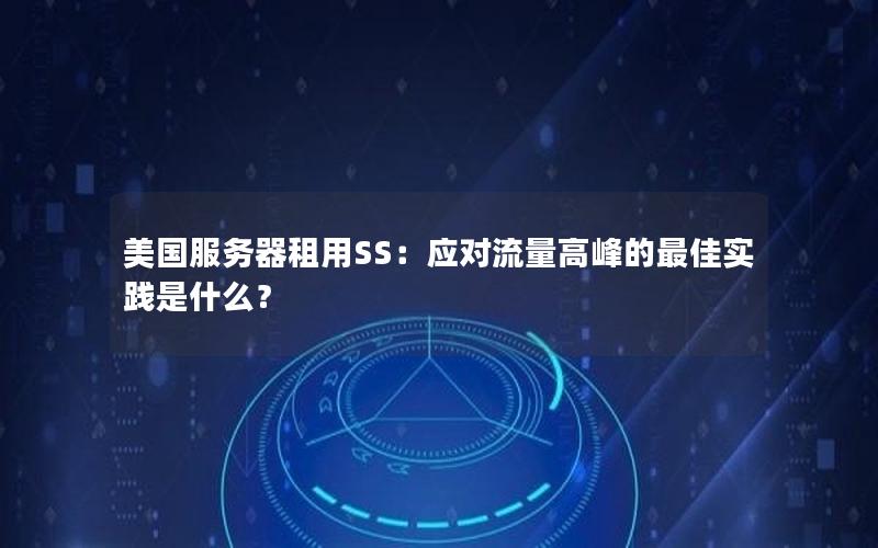 美国服务器租用SS：应对流量高峰的最佳实践是什么？