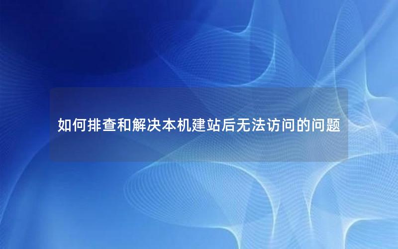如何排查和解决本机建站后无法访问的问题